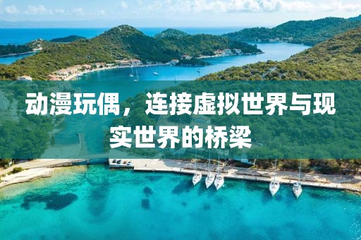 动漫玩偶，连接虚拟世界与现实世界的桥梁