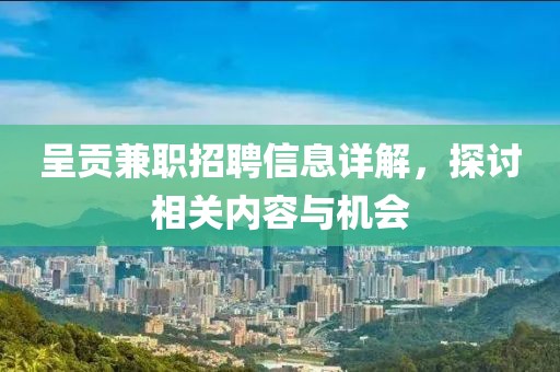 呈贡兼职招聘信息详解，探讨相关内容与机会