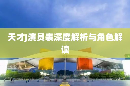 天才J演员表深度解析与角色解读
