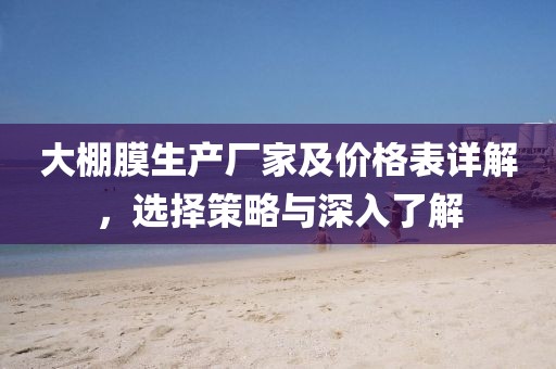 大棚膜生产厂家及价格表详解，选择策略与深入了解