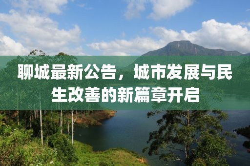 聊城最新公告，城市发展与民生改善的新篇章开启