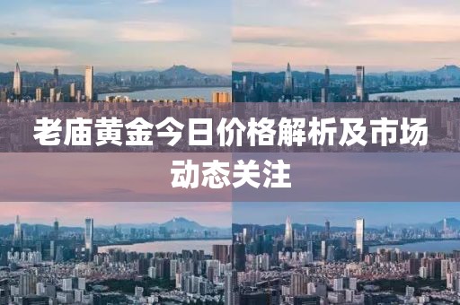 老庙黄金今日价格解析及市场动态关注