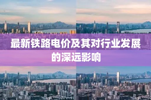 最新铁路电价及其对行业发展的深远影响