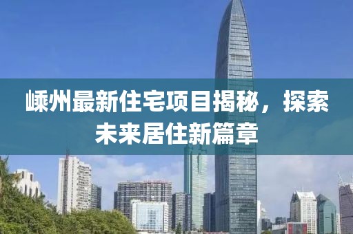 嵊州最新住宅项目揭秘，探索未来居住新篇章