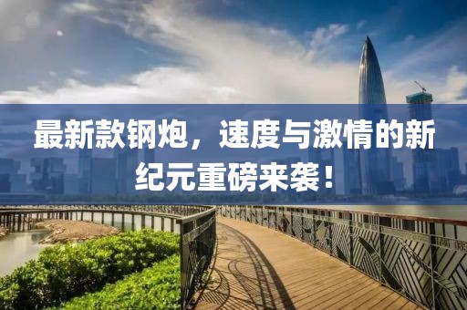 最新款钢炮，速度与激情的新纪元重磅来袭！