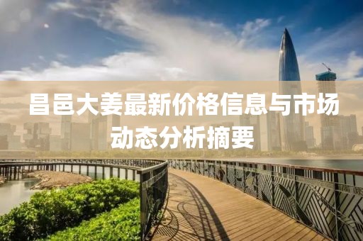 昌邑大姜最新价格信息与市场动态分析摘要