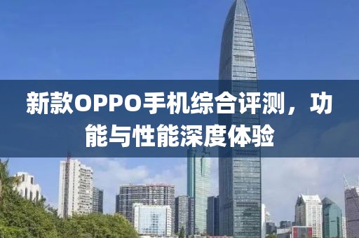 新款OPPO手机综合评测，功能与性能深度体验