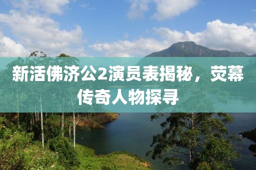 新活佛济公2演员表揭秘，荧幕传奇人物探寻
