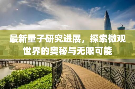 最新量子研究进展，探索微观世界的奥秘与无限可能