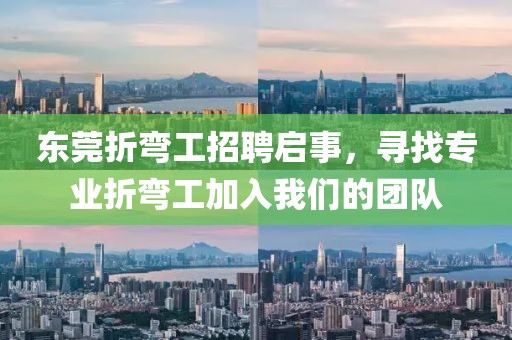 东莞折弯工招聘启事，寻找专业折弯工加入我们的团队