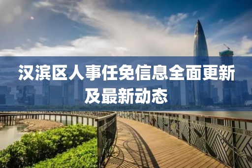 汉滨区人事任免信息全面更新及最新动态