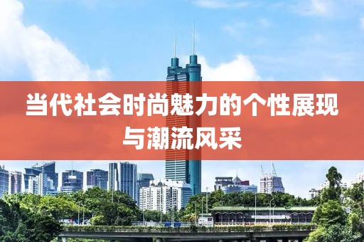 当代社会时尚魅力的个性展现与潮流风采