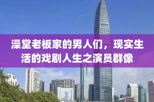 澡堂老板家的男人们，现实生活的戏剧人生之演员群像