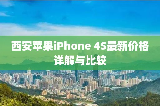 西安苹果iPhone 4S最新价格详解与比较