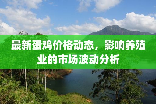 最新蛋鸡价格动态，影响养殖业的市场波动分析