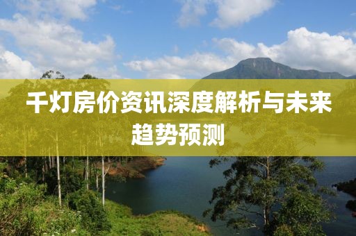 千灯房价资讯深度解析与未来趋势预测