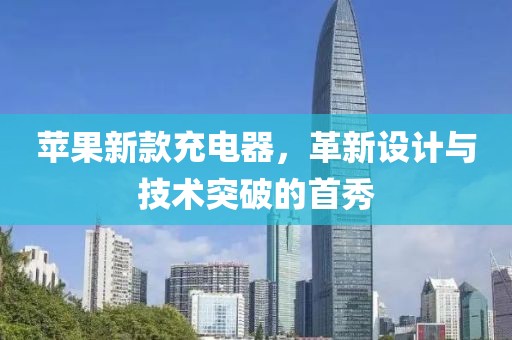 苹果新款充电器，革新设计与技术突破的首秀