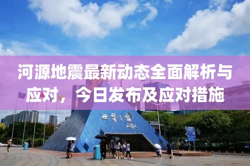 河源地震最新动态全面解析与应对，今日发布及应对措施