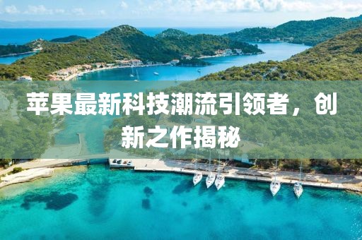 苹果最新科技潮流引领者，创新之作揭秘