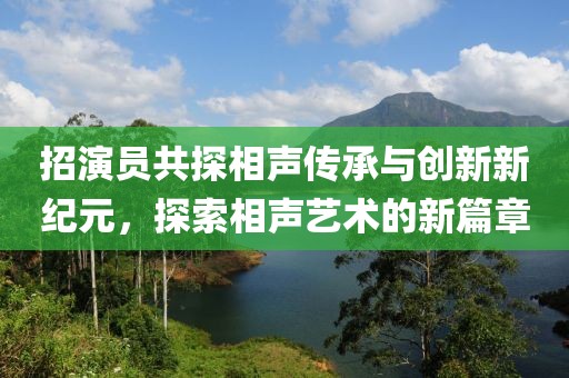 招演员共探相声传承与创新新纪元，探索相声艺术的新篇章