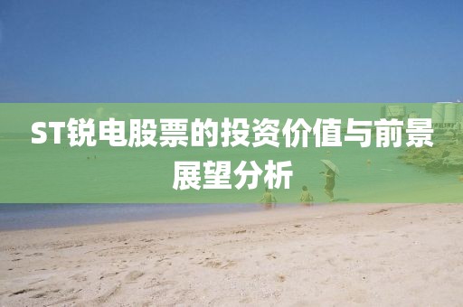 ST锐电股票的投资价值与前景展望分析