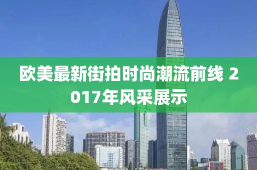 欧美最新街拍时尚潮流前线 2017年风采展示