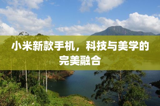 小米新款手机，科技与美学的完美融合
