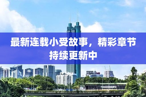 最新连载小受故事，精彩章节持续更新中
