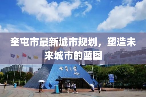 奎屯市最新城市规划，塑造未来城市的蓝图