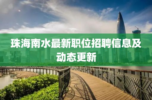 珠海南水最新职位招聘信息及动态更新