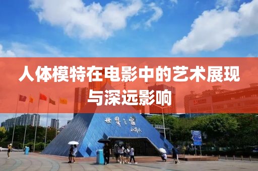 人体模特在电影中的艺术展现与深远影响
