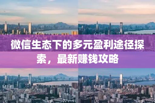 微信生态下的多元盈利途径探索，最新赚钱攻略