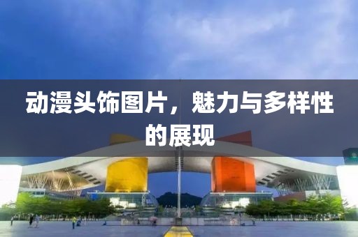 动漫头饰图片，魅力与多样性的展现