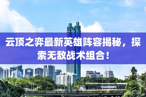 云顶之弈最新英雄阵容揭秘，探索无敌战术组合！