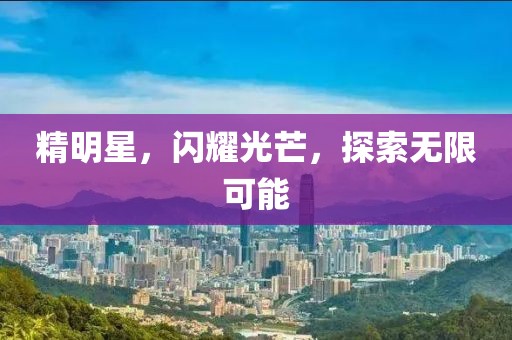 精明星，闪耀光芒，探索无限可能