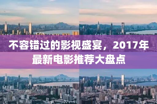 不容错过的影视盛宴，2017年最新电影推荐大盘点