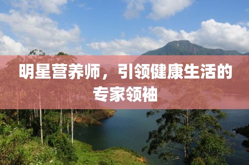 明星营养师，引领健康生活的专家领袖