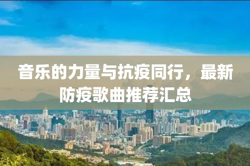 音乐的力量与抗疫同行，最新防疫歌曲推荐汇总