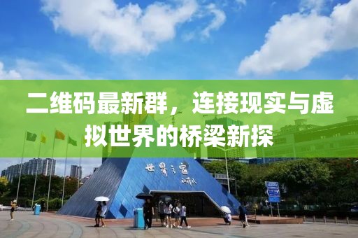 二维码最新群，连接现实与虚拟世界的桥梁新探