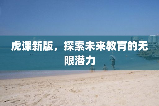 虎课新版，探索未来教育的无限潜力