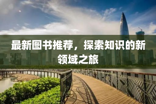最新图书推荐，探索知识的新领域之旅