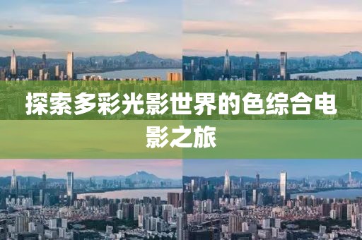 探索多彩光影世界的色综合电影之旅