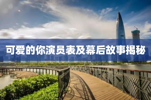 可爱的你演员表及幕后故事揭秘