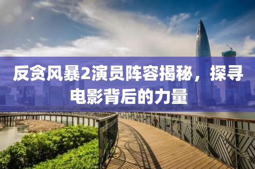 反贪风暴2演员阵容揭秘，探寻电影背后的力量