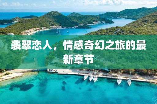 裴翠恋人，情感奇幻之旅的最新章节