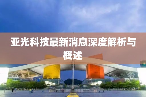 亚光科技最新消息深度解析与概述