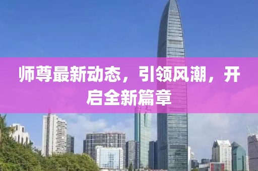 师尊最新动态，引领风潮，开启全新篇章