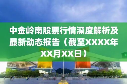 中金岭南股票行情深度解析及最新动态报告（截至XXXX年XX月XX日）