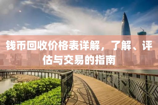 钱币回收价格表详解，了解、评估与交易的指南