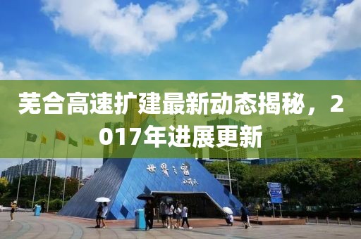 芜合高速扩建最新动态揭秘，2017年进展更新